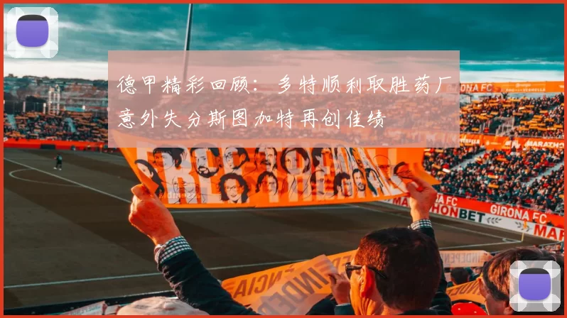 德甲精彩回顾：多特顺利取胜药厂意外失分斯图加特再创佳绩