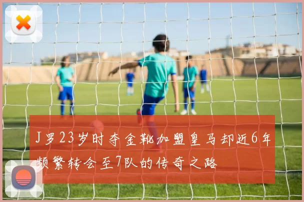 J罗23岁时夺金靴加盟皇马却近6年频繁转会至7队的传奇之路