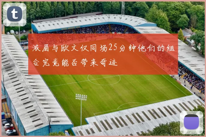 浓眉与欧文仅同场25分钟他们的组合究竟能否带来奇迹