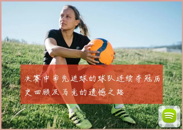 决赛中率先进球的球队连续夺冠历史回顾及马竞的遗憾之路