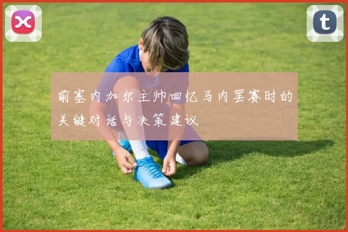 前塞内加尔主帅回忆马内罢赛时的关键对话与决策建议