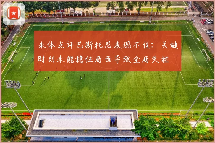米体点评巴斯托尼表现不佳：关键时刻未能稳住局面导致全局失控