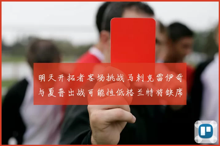 明天开拓者客场挑战马刺克雷伊奇与夏普出战可能性低格兰特将缺席比赛