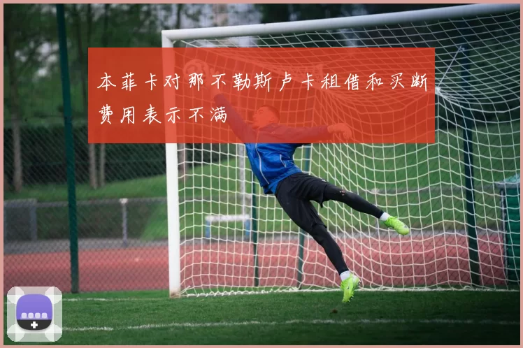 本菲卡对那不勒斯卢卡租借和买断费用表示不满