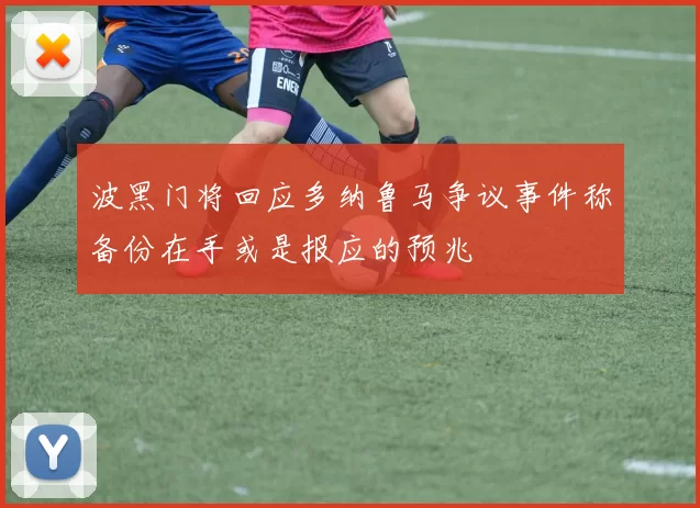 波黑门将回应多纳鲁马争议事件称备份在手或是报应的预兆