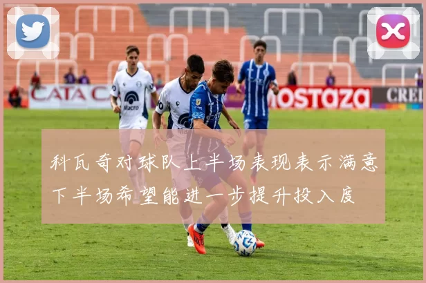 科瓦奇对球队上半场表现表示满意下半场希望能进一步提升投入度